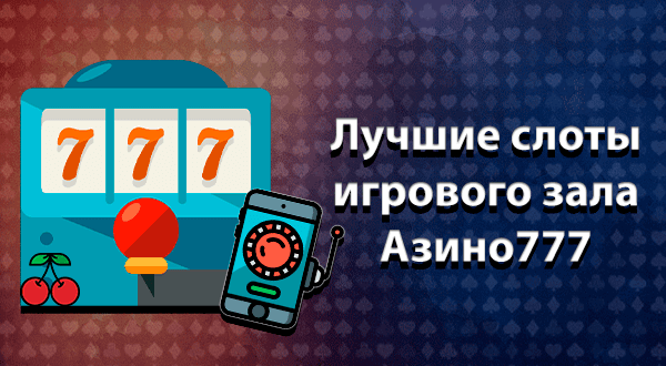 Лучшие слоты игрового зала Азино777